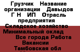 Грузчик › Название организации ­ Давыдов Г.Н., ИП › Отрасль предприятия ­ Складское хозяйство › Минимальный оклад ­ 18 000 - Все города Работа » Вакансии   . Тамбовская обл.,Моршанск г.